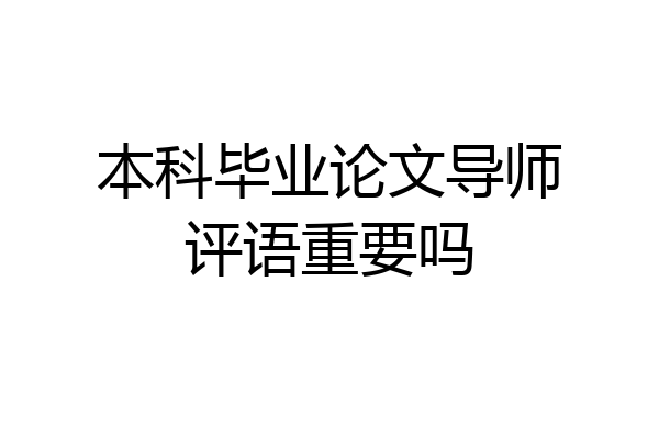 本科毕业论文导师评语重要吗