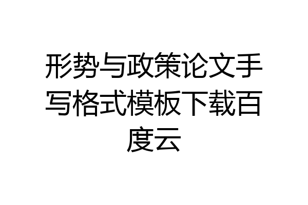 形势与政策论文手写格式模板下载百度云