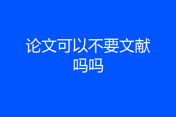 论文可以不要文献吗吗