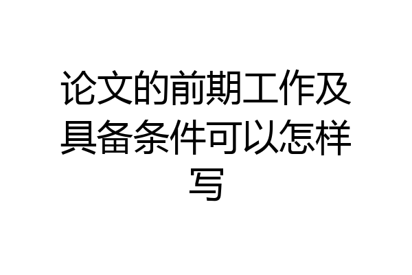 论文的前期工作及具备条件可以怎样写