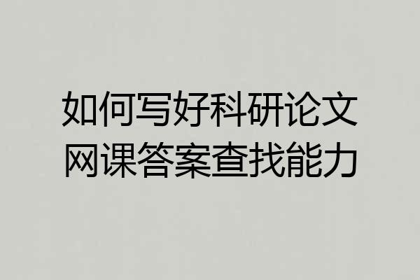 如何写好科研论文网课答案查找能力