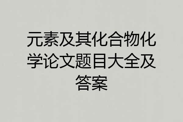元素及其化合物化学论文题目大全及答案