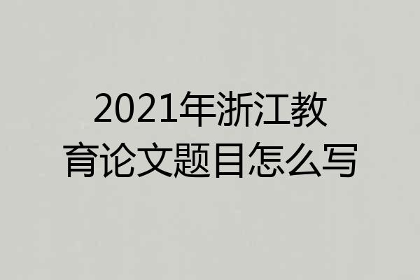 2021年浙江教育论文题目怎么写