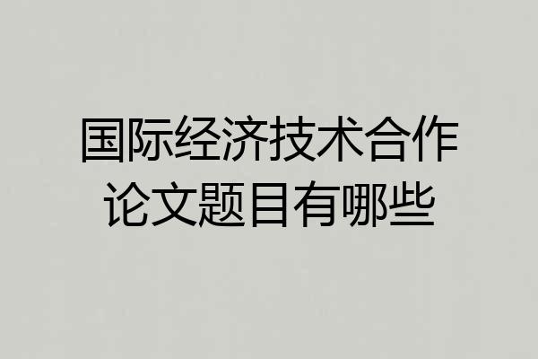 国际经济技术合作论文题目有哪些