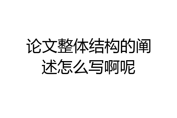 论文整体结构的阐述怎么写啊呢