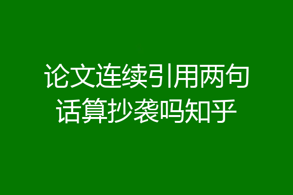 论文连续引用两句话算抄袭吗知乎