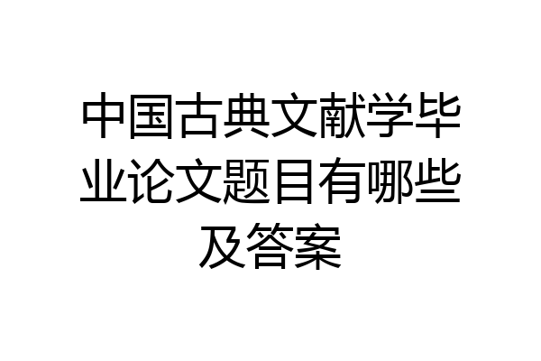 中国古典文献学毕业论文题目有哪些及答案