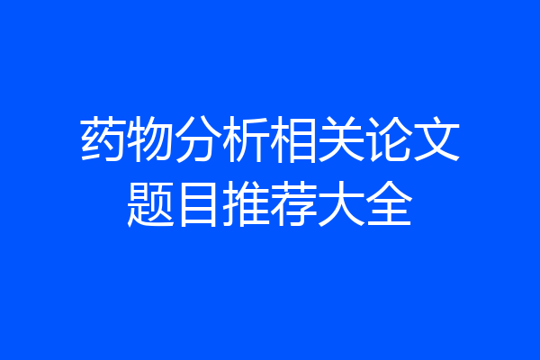 药物分析相关论文题目推荐大全