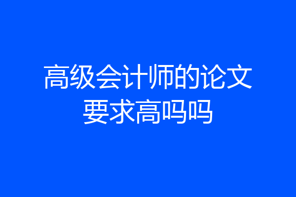 高级会计师的论文要求高吗吗