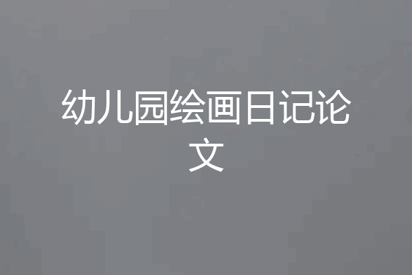 幼儿园绘画日记论文