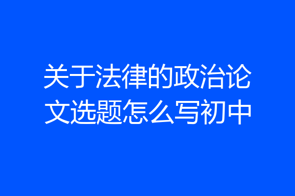 关于法律的政治论文选题怎么写初中