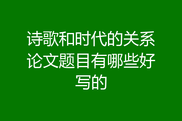 诗歌和时代的关系论文题目有哪些好写的