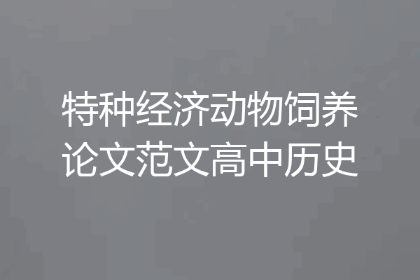 特种经济动物饲养论文范文高中历史