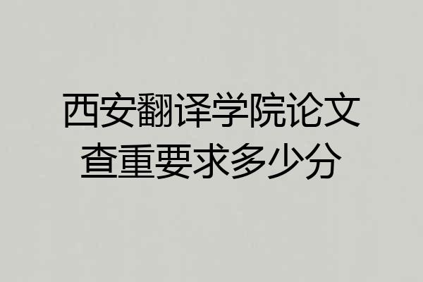 西安翻译学院论文查重要求多少分