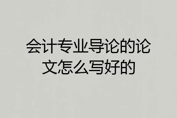 会计专业导论的论文怎么写好的
