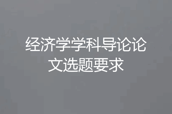 经济学学科导论论文选题要求