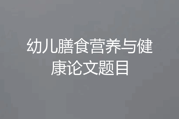 幼儿膳食营养与健康论文题目