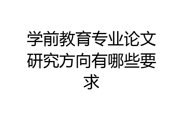 学前教育专业论文研究方向有哪些要求