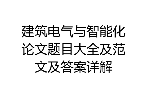 建筑电气与智能化论文题目大全及范文及答案详解