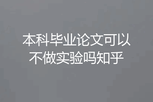 本科毕业论文可以不做实验吗知乎