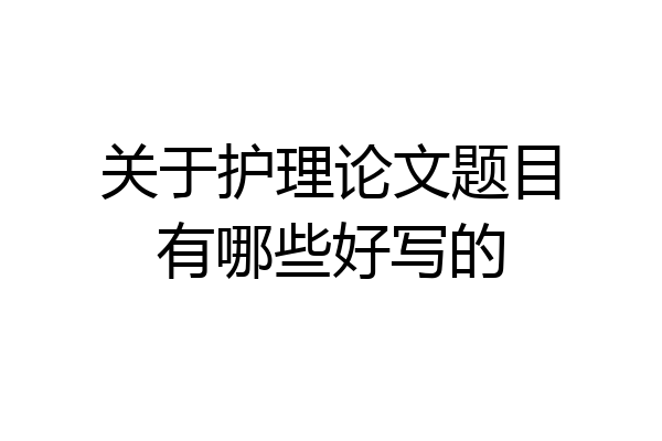 关于护理论文题目有哪些好写的