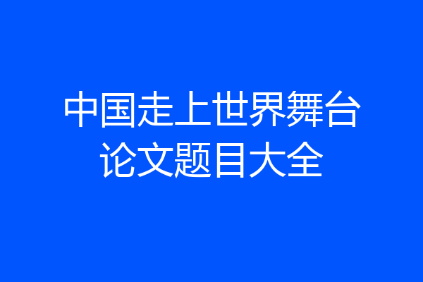 中国走上世界舞台论文题目大全