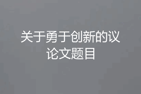 关于勇于创新的议论文题目