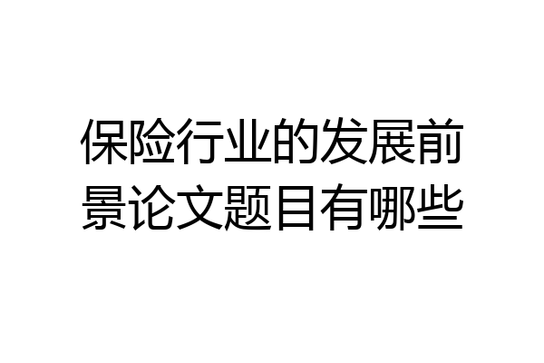 保险行业的发展前景论文题目有哪些