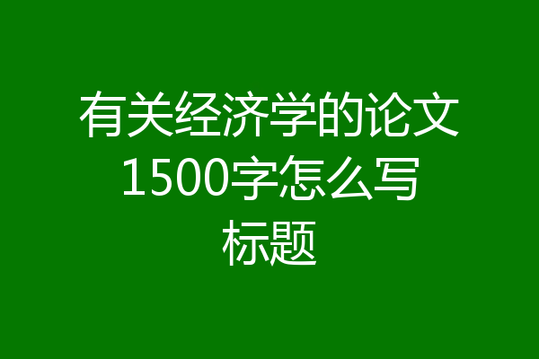 有关经济学的论文1500字怎么写标题