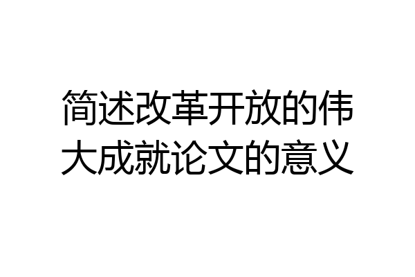 简述改革开放的伟大成就论文的意义
