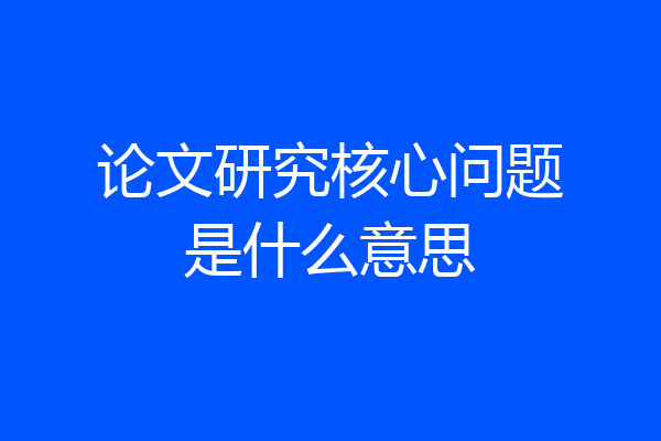 论文研究核心问题是什么意思