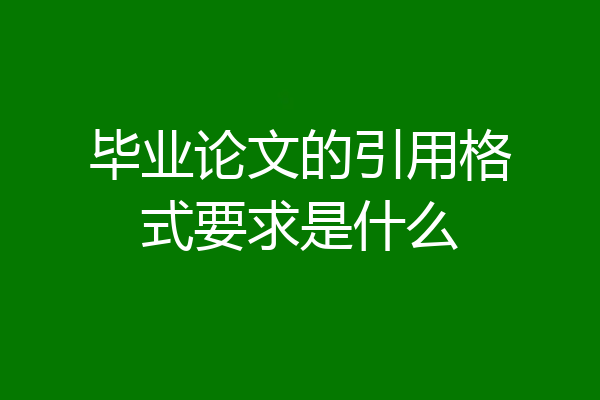 毕业论文的引用格式要求是什么