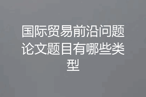 国际贸易前沿问题论文题目有哪些类型