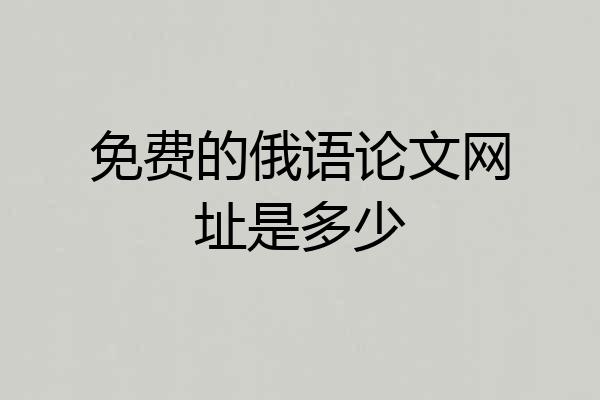 免费的俄语论文网址是多少