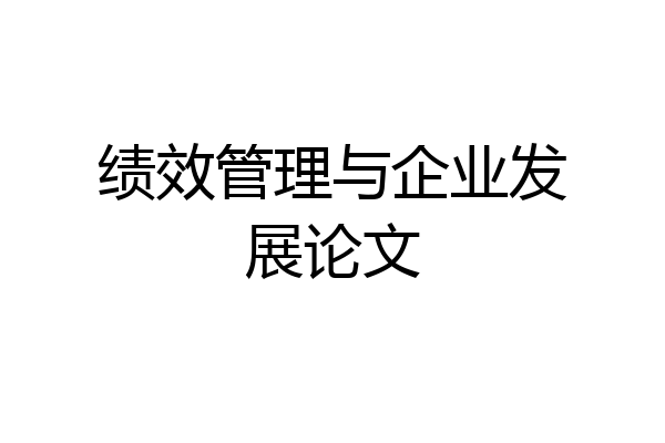 绩效管理与企业发展论文
