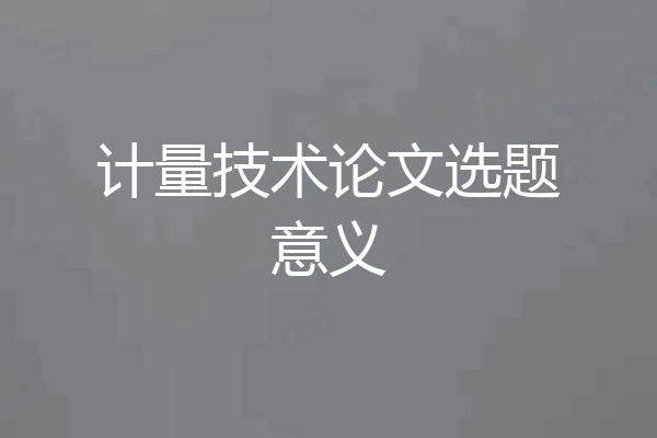 计量技术论文选题意义