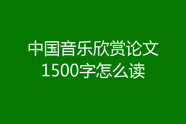 中国音乐欣赏论文1500字怎么读
