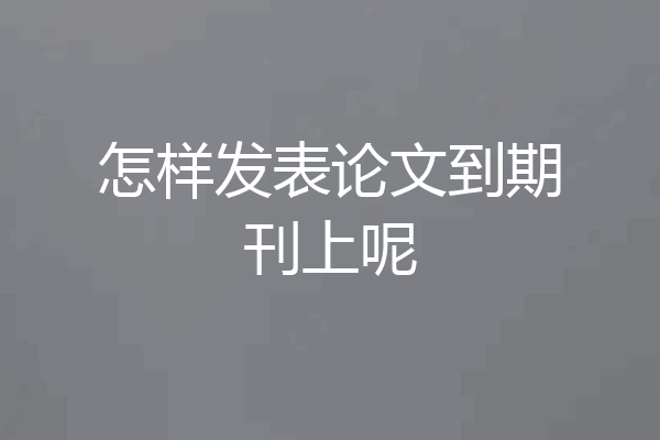 怎样发表论文到期刊上呢