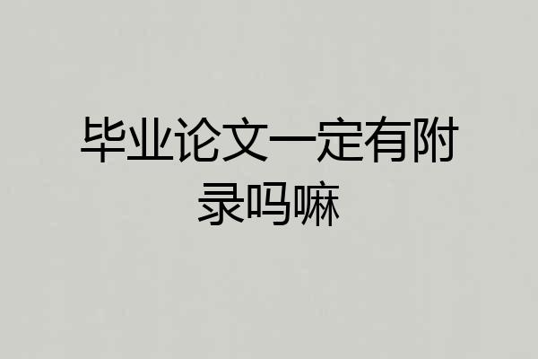 毕业论文一定有附录吗嘛