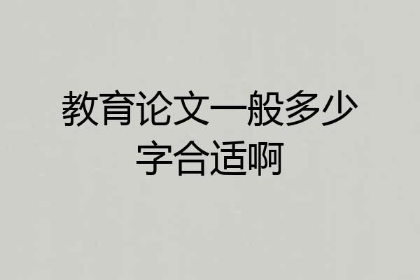 教育论文一般多少字合适啊