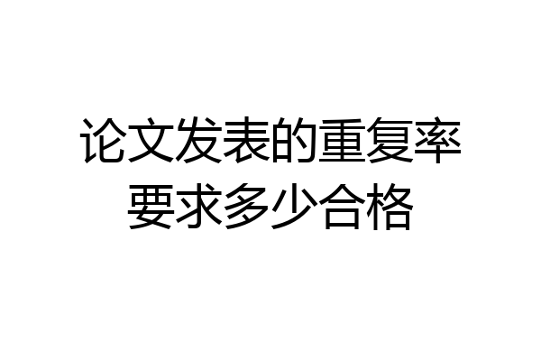 论文发表的重复率要求多少合格