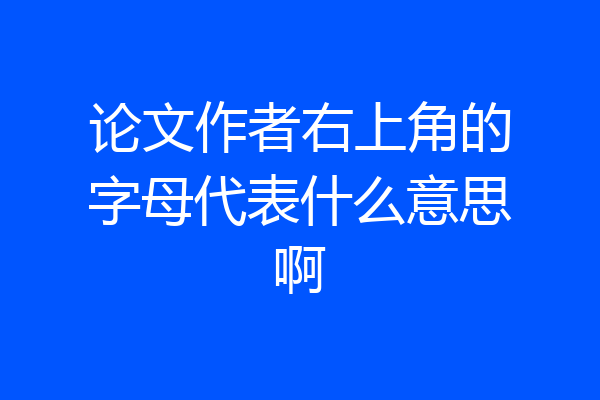 论文作者右上角的字母代表什么意思啊