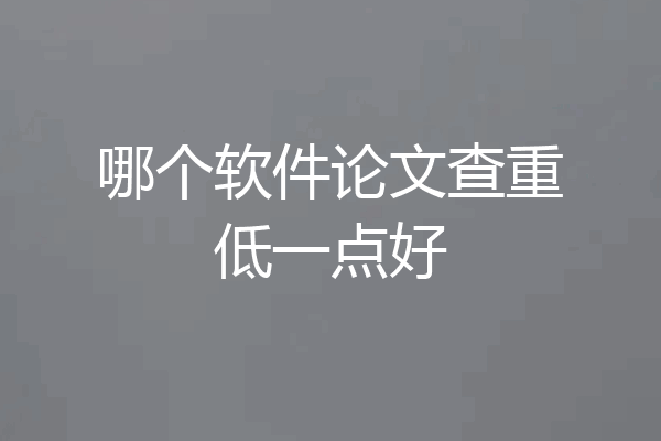 哪个软件论文查重低一点好
