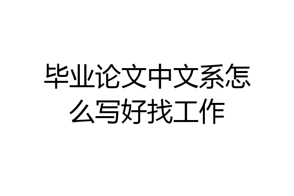 毕业论文中文系怎么写好找工作