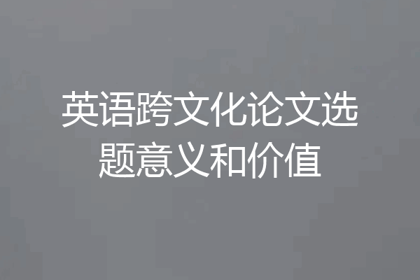 英语跨文化论文选题意义和价值