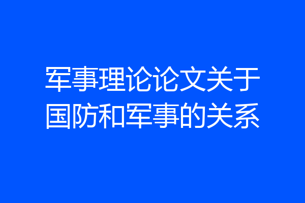 军事理论论文关于国防和军事的关系