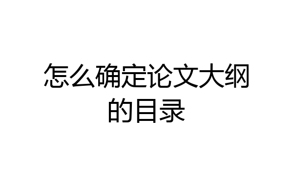 怎么确定论文大纲的目录