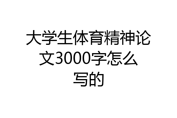 大学生体育精神论文3000字怎么写的
