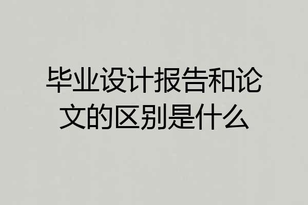 毕业设计报告和论文的区别是什么