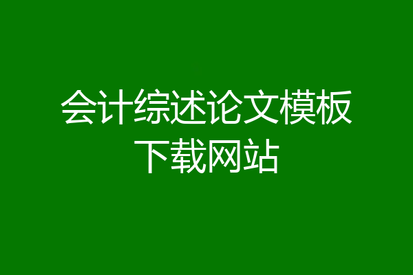 会计综述论文模板下载网站